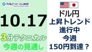 FX/為替予想 「ドル/円、上昇トレンド 進行中 、今週150円到達?」見通しズバリ!3分テクニカル分析 今週の見通し 2022年10月17日