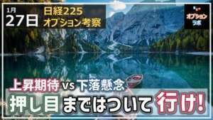 【日経225オプション考察】1/27 日経平均 上昇期待と下落懸念がせめぎあい！ 押し目まではついて行こう！