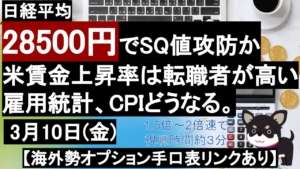 【日経平均】3/ 10(金) 日経225 オプション先物考察 28500円でSQ値攻防か。米賃金上昇率は転職者が高い傾向。雇用統計、CPIどうなる。